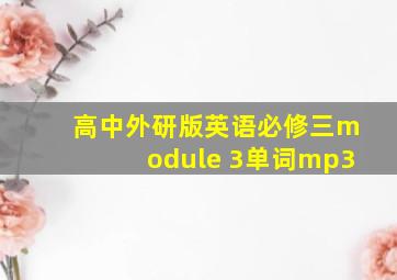 高中外研版英语必修三module 3单词mp3